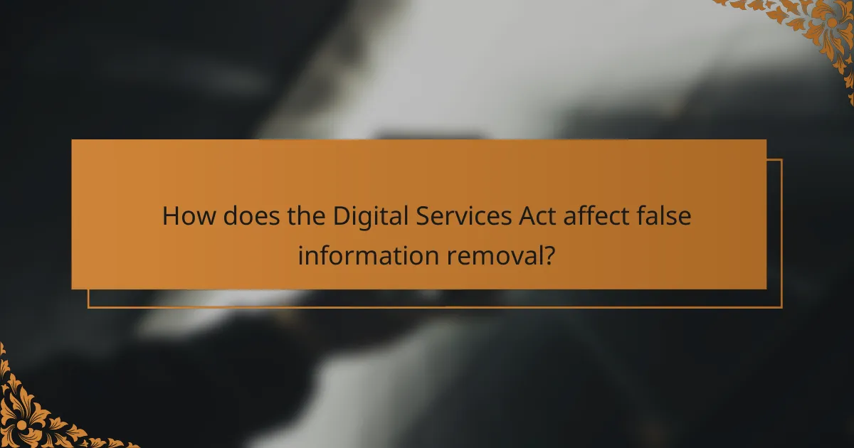 How does the Digital Services Act affect false information removal?
