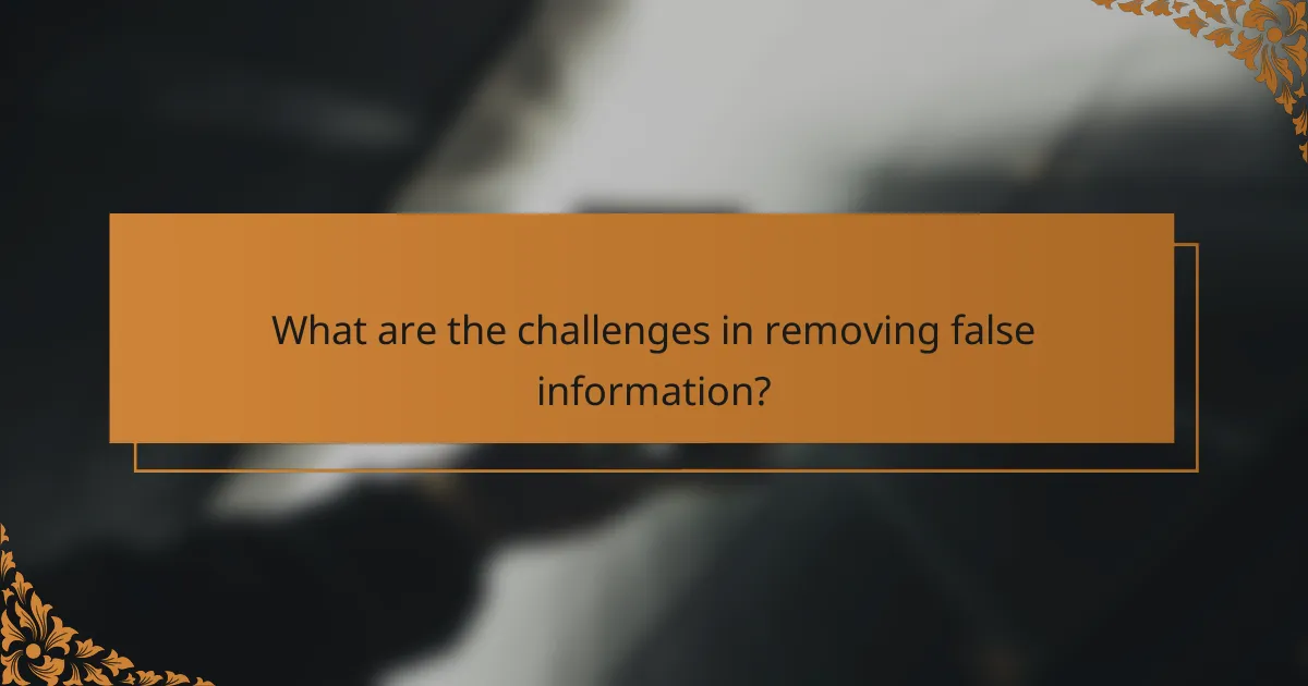 What are the challenges in removing false information?
