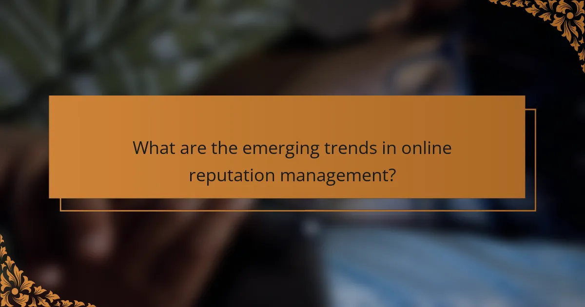 What are the emerging trends in online reputation management?