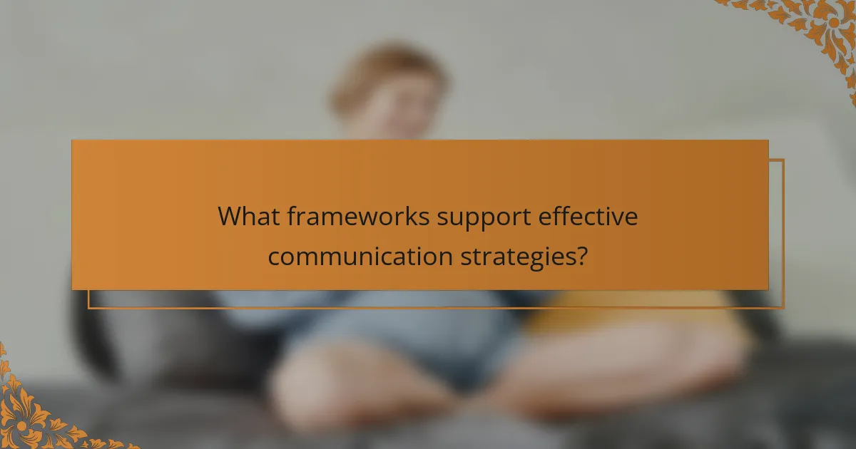 What frameworks support effective communication strategies?