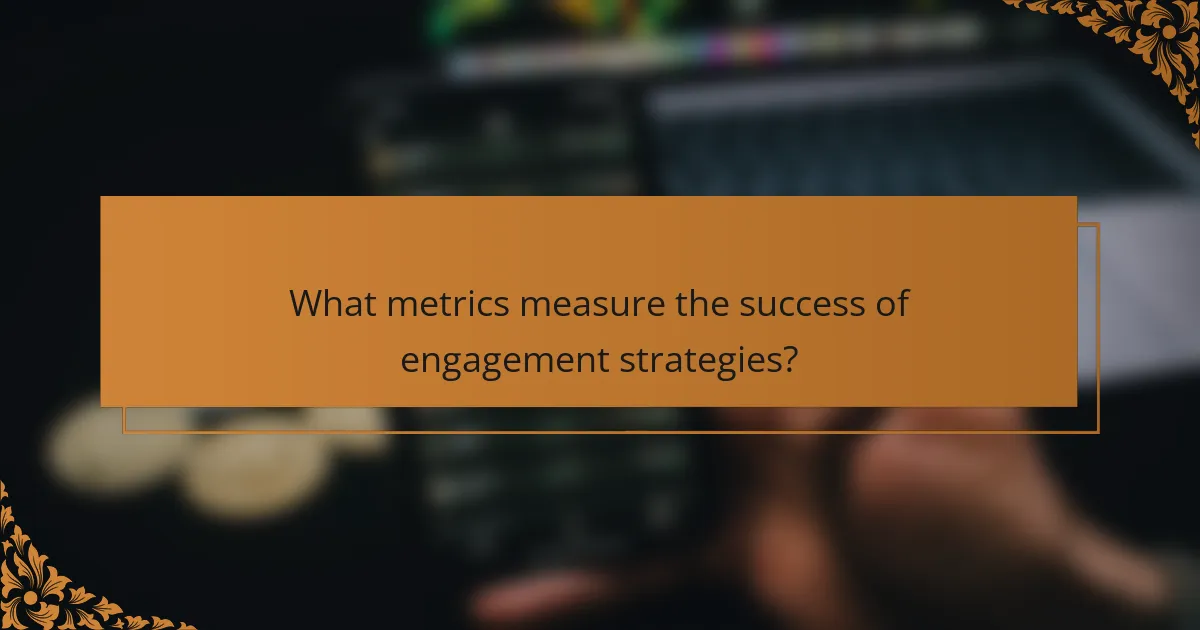 What metrics measure the success of engagement strategies?