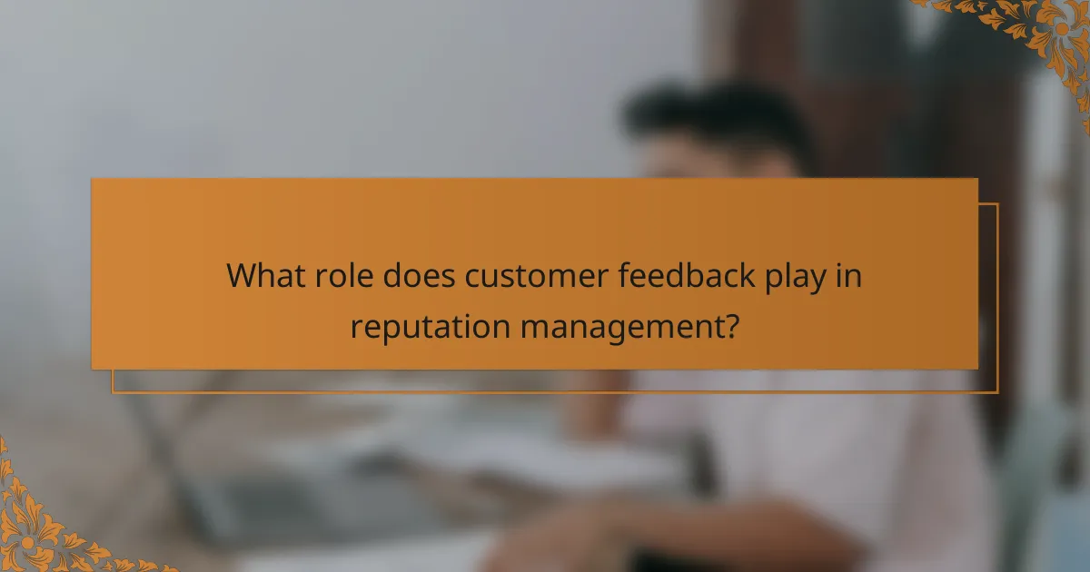 What role does customer feedback play in reputation management?